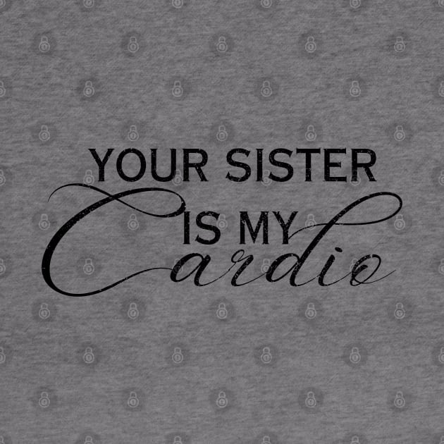 YOUR SISTER IS MY CARDIO by Artistic Design